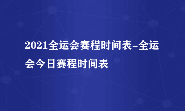 2021全运会赛程时间表-全运会今日赛程时间表