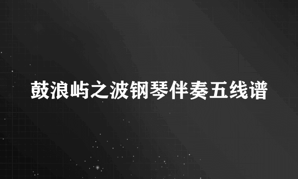 鼓浪屿之波钢琴伴奏五线谱