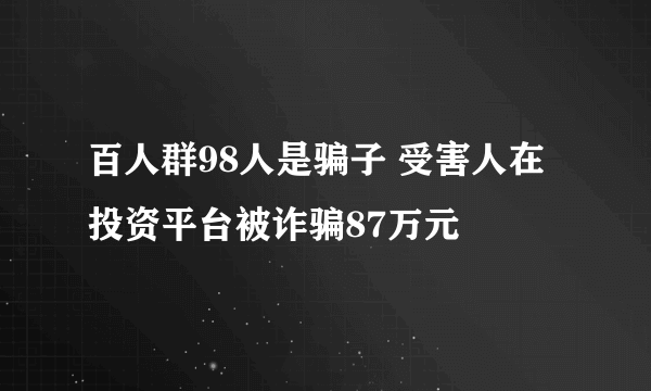 百人群98人是骗子 受害人在投资平台被诈骗87万元