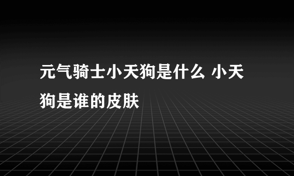 元气骑士小天狗是什么 小天狗是谁的皮肤