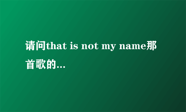 请问that is not my name那首歌的中文翻译是？