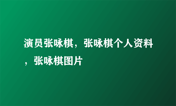 演员张咏棋，张咏棋个人资料，张咏棋图片