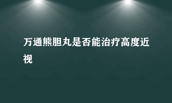 万通熊胆丸是否能治疗高度近视