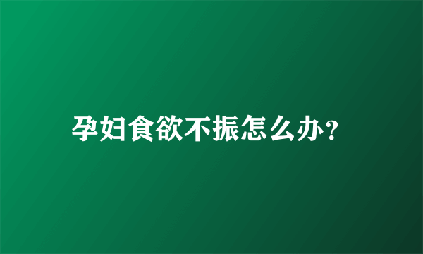 孕妇食欲不振怎么办？