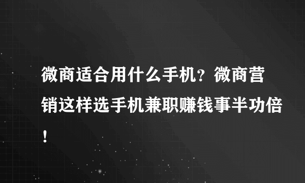 微商适合用什么手机？微商营销这样选手机兼职赚钱事半功倍！