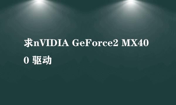 求nVIDIA GeForce2 MX400 驱动