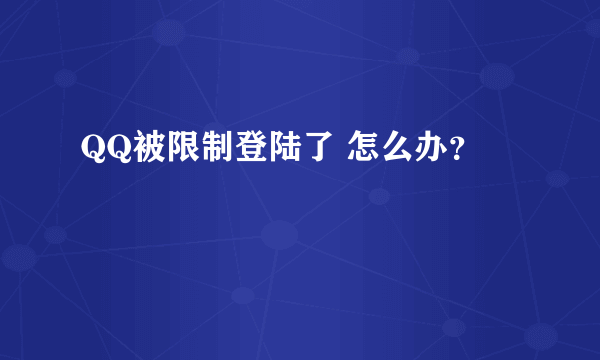 QQ被限制登陆了 怎么办？