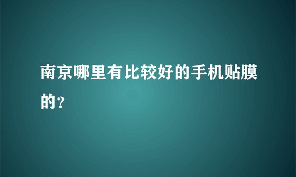 南京哪里有比较好的手机贴膜的？