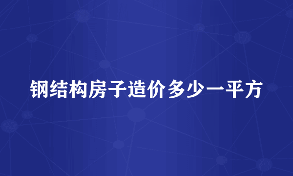 钢结构房子造价多少一平方