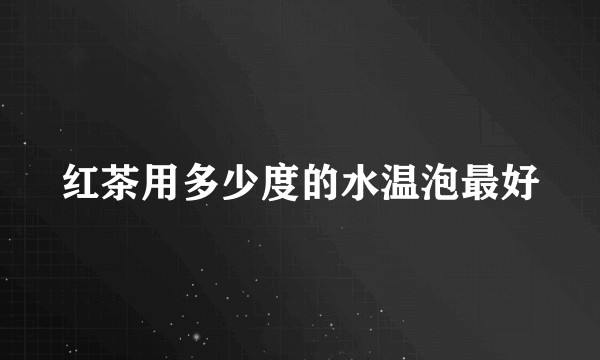 红茶用多少度的水温泡最好