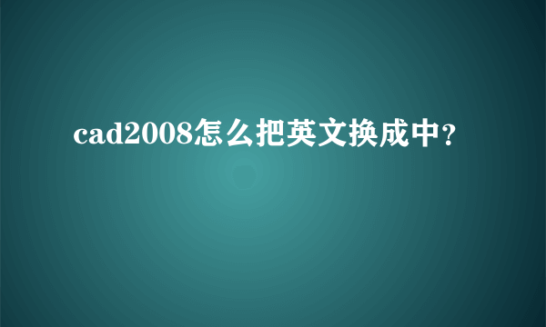 cad2008怎么把英文换成中？