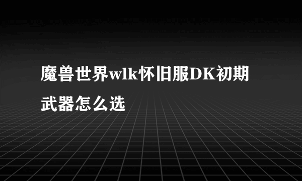 魔兽世界wlk怀旧服DK初期武器怎么选