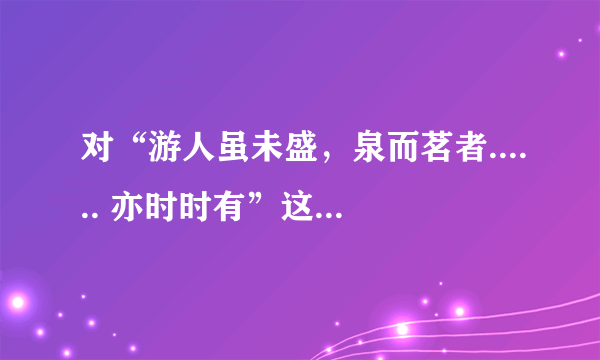 对“游人虽未盛，泉而茗者...... 亦时时有”这句话理解不正确的一项是？