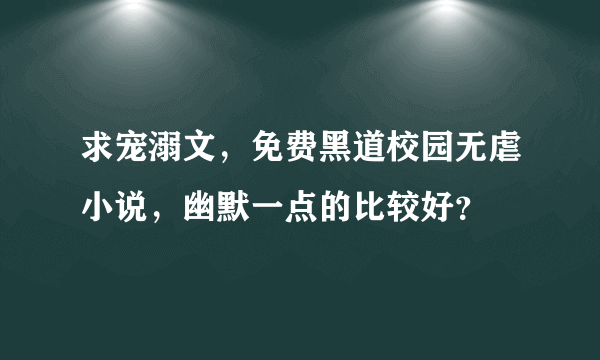 求宠溺文，免费黑道校园无虐小说，幽默一点的比较好？