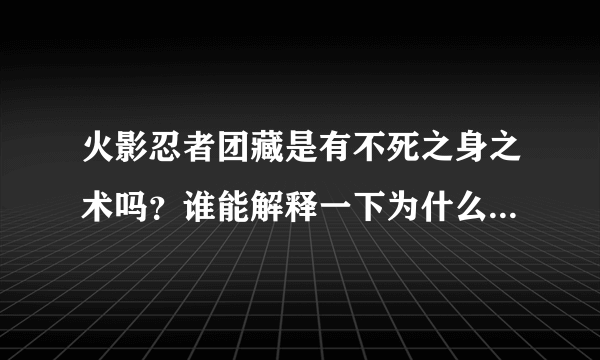 火影忍者团藏是有不死之身之术吗？谁能解释一下为什么佐助一看是打他不死？