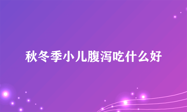 秋冬季小儿腹泻吃什么好