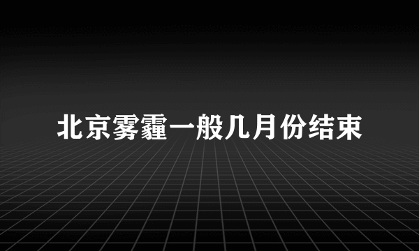 北京雾霾一般几月份结束