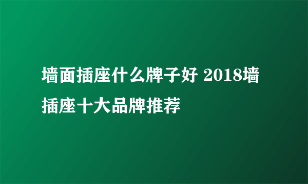 墙面插座什么牌子好 2018墙插座十大品牌推荐