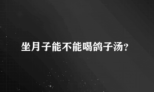 坐月子能不能喝鸽子汤？