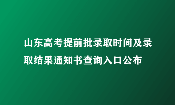 山东高考提前批录取时间及录取结果通知书查询入口公布