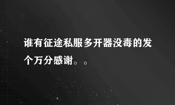 谁有征途私服多开器没毒的发个万分感谢。。