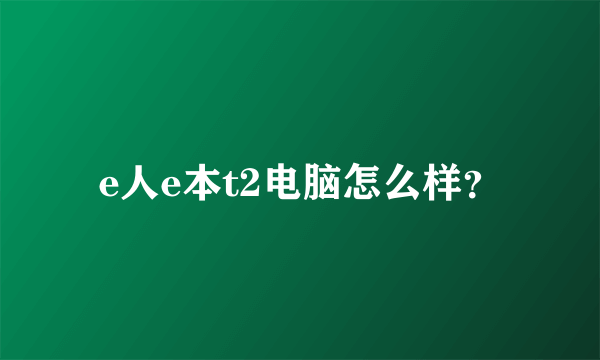 e人e本t2电脑怎么样？