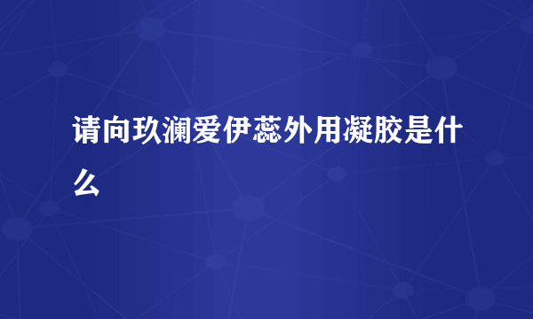 请向玖澜爱伊蕊外用凝胶是什么