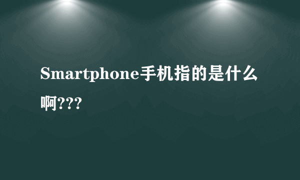 Smartphone手机指的是什么啊???