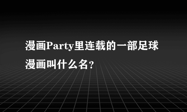 漫画Party里连载的一部足球漫画叫什么名？