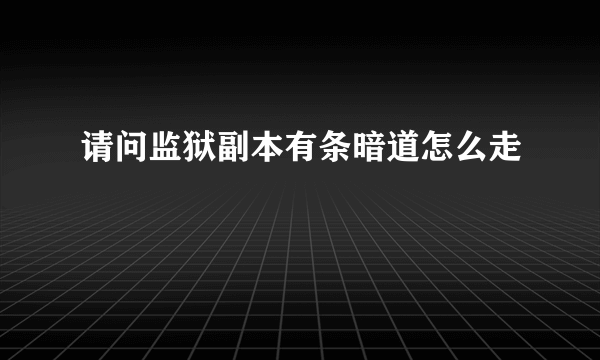 请问监狱副本有条暗道怎么走