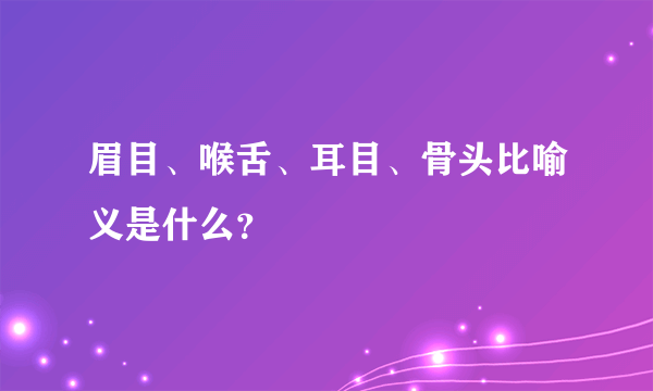 眉目、喉舌、耳目、骨头比喻义是什么？