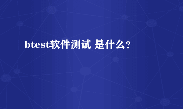 btest软件测试 是什么？