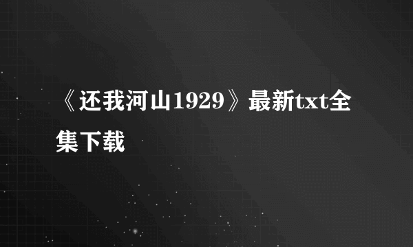 《还我河山1929》最新txt全集下载