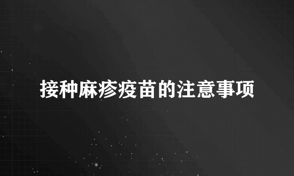 接种麻疹疫苗的注意事项