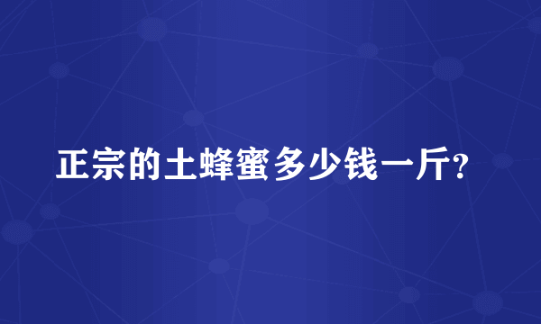 正宗的土蜂蜜多少钱一斤？