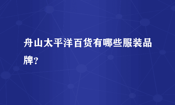 舟山太平洋百货有哪些服装品牌？