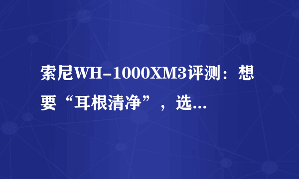 索尼WH-1000XM3评测：想要“耳根清净”，选它就对了