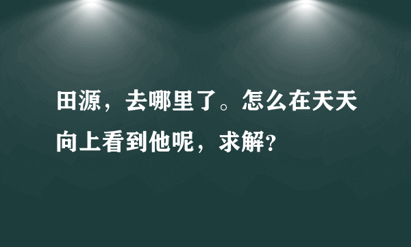 田源，去哪里了。怎么在天天向上看到他呢，求解？