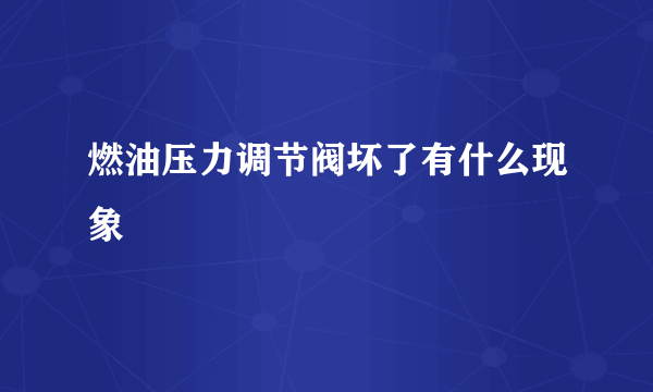 燃油压力调节阀坏了有什么现象