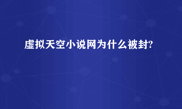 虚拟天空小说网为什么被封?