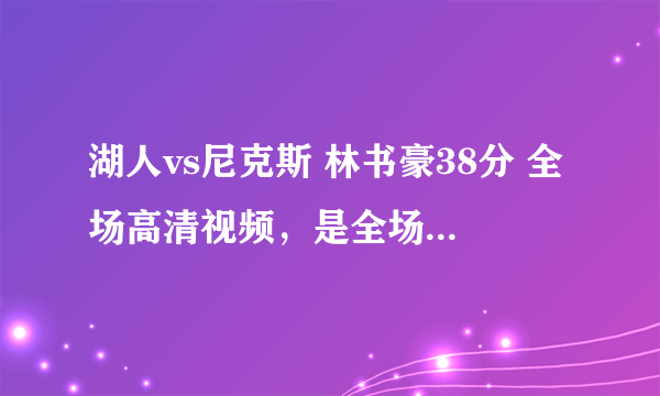 湖人vs尼克斯 林书豪38分 全场高清视频，是全场不是集锦！