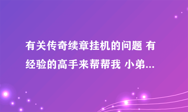 有关传奇续章挂机的问题 有经验的高手来帮帮我 小弟万分感谢！！