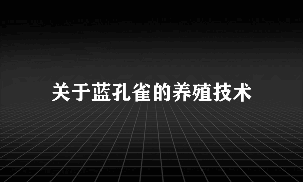 关于蓝孔雀的养殖技术