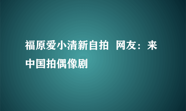 福原爱小清新自拍  网友：来中国拍偶像剧