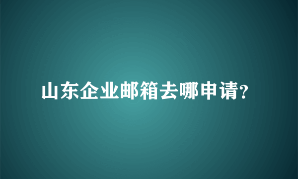 山东企业邮箱去哪申请？