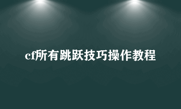 cf所有跳跃技巧操作教程