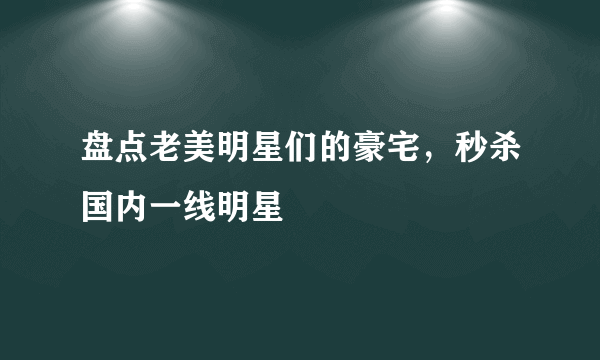 盘点老美明星们的豪宅，秒杀国内一线明星