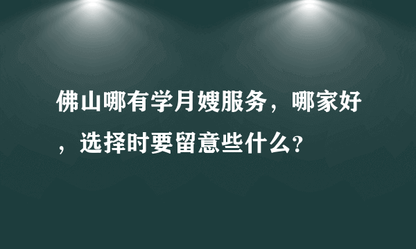 佛山哪有学月嫂服务，哪家好，选择时要留意些什么？