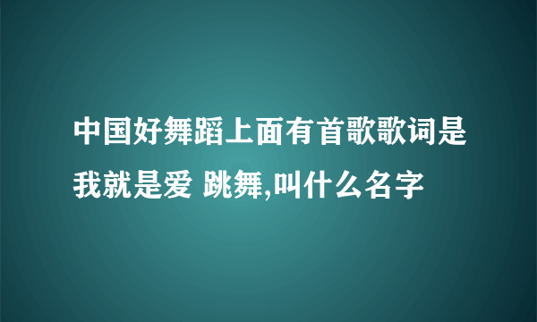 中国好舞蹈上面有首歌歌词是我就是爱 跳舞,叫什么名字