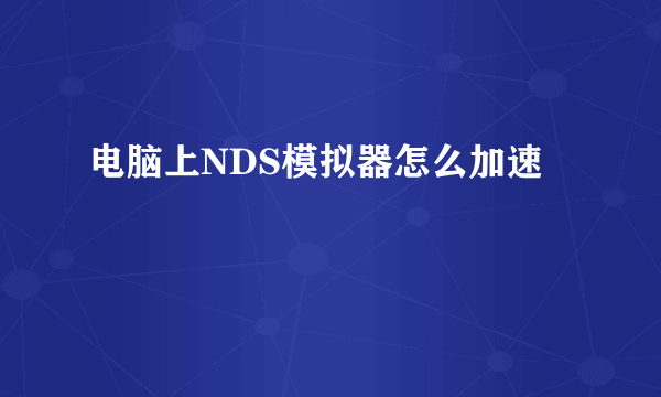 电脑上NDS模拟器怎么加速